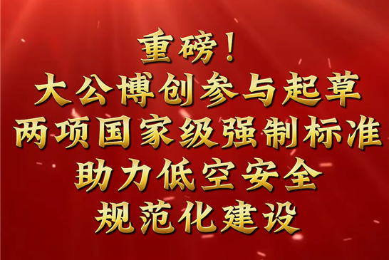 重磅！大公博创参与起草两项国家级强制标准，助力低空安全规范化建设